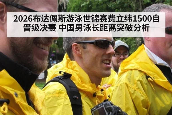 2026布达佩斯游泳世锦赛费立纬1500自晋级决赛 中国男泳长距离突破分析