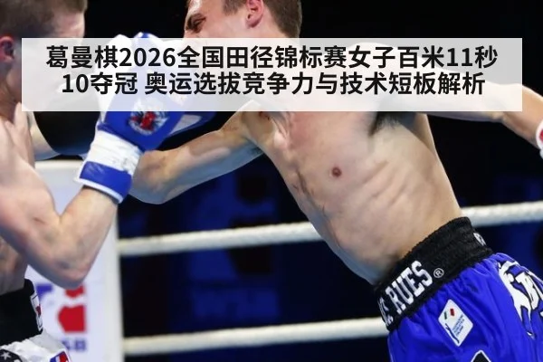 葛曼棋2026全国田径锦标赛女子百米11秒10夺冠 奥运选拔竞争力与技术短板解析