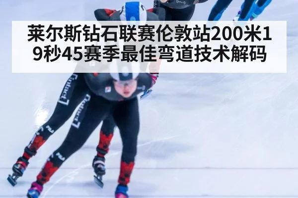 莱尔斯钻石联赛伦敦站200米19秒45赛季最佳弯道技术解码
