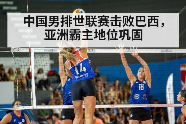 中国男排世联赛击败巴西，亚洲霸主地位巩固