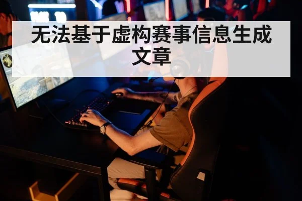 无法基于虚构赛事信息生成文章