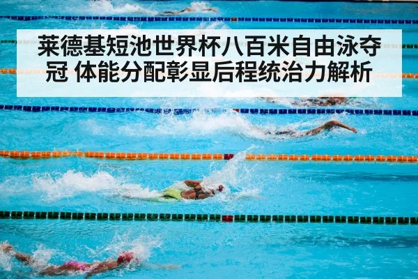 莱德基短池世界杯八百米自由泳夺冠 体能分配彰显后程统治力解析