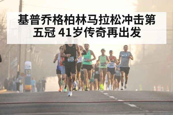 基普乔格柏林马拉松冲击第五冠 41岁传奇再出发