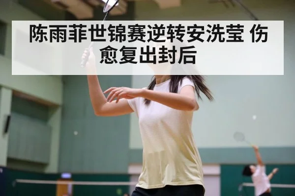 陈雨菲世锦赛逆转安洗莹 伤愈复出封后