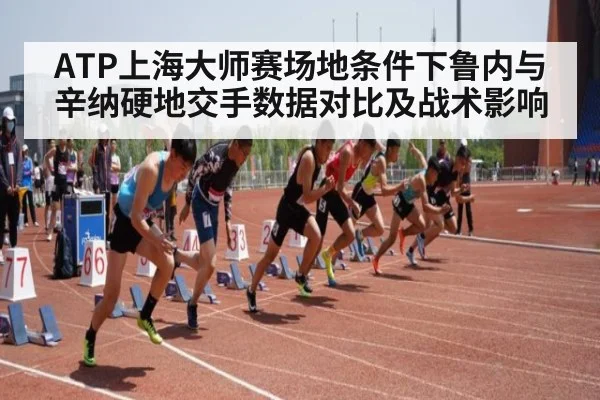 ATP上海大师赛场地条件下鲁内与辛纳硬地交手数据对比及战术影响