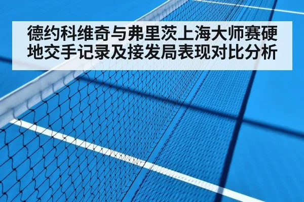德约科维奇与弗里茨上海大师赛硬地交手记录及接发局表现对比分析